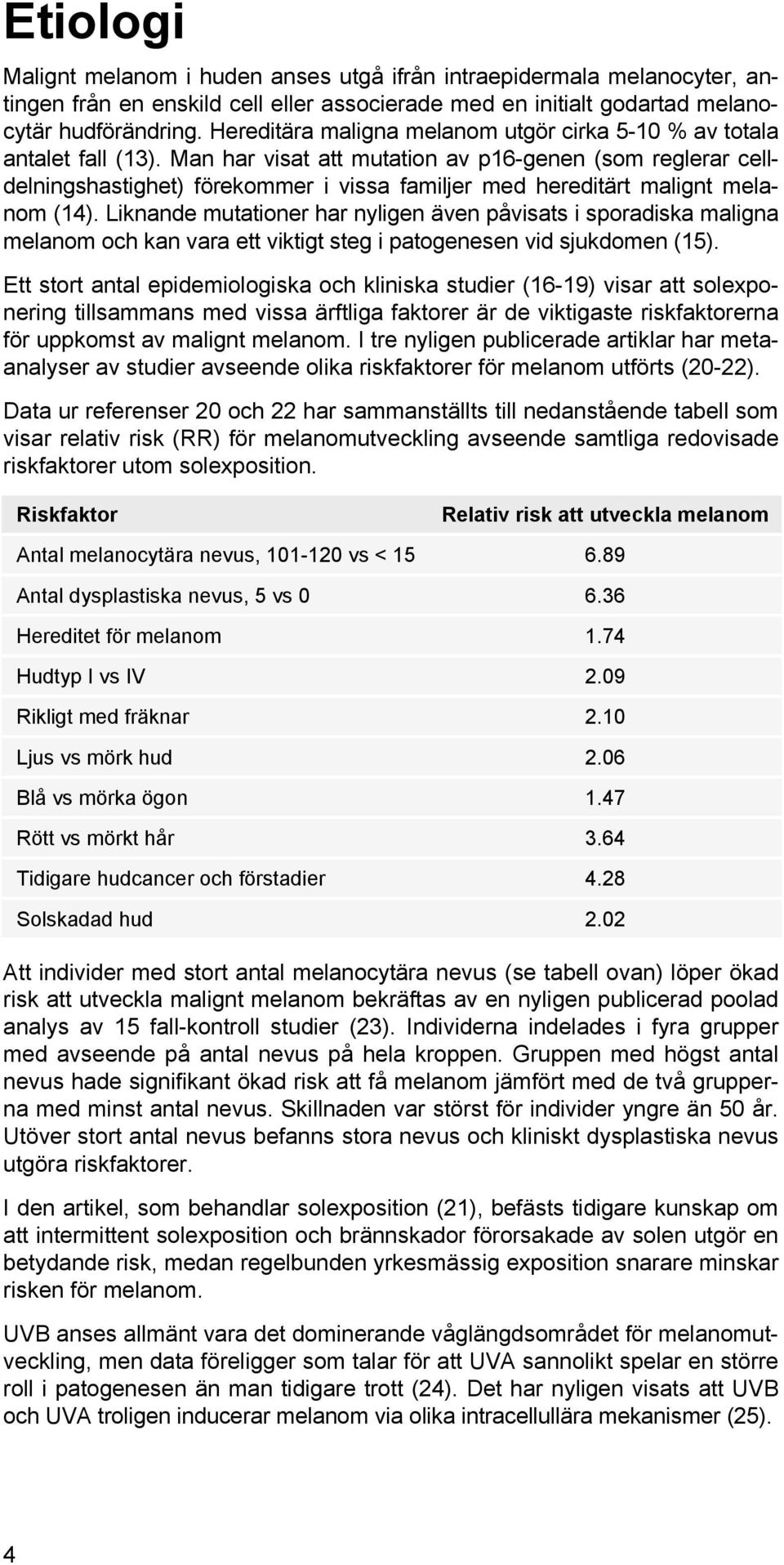 Man har visat att mutation av p16-genen (som reglerar celldelningshastighet) förekommer i vissa familjer med hereditärt malignt melanom (14).