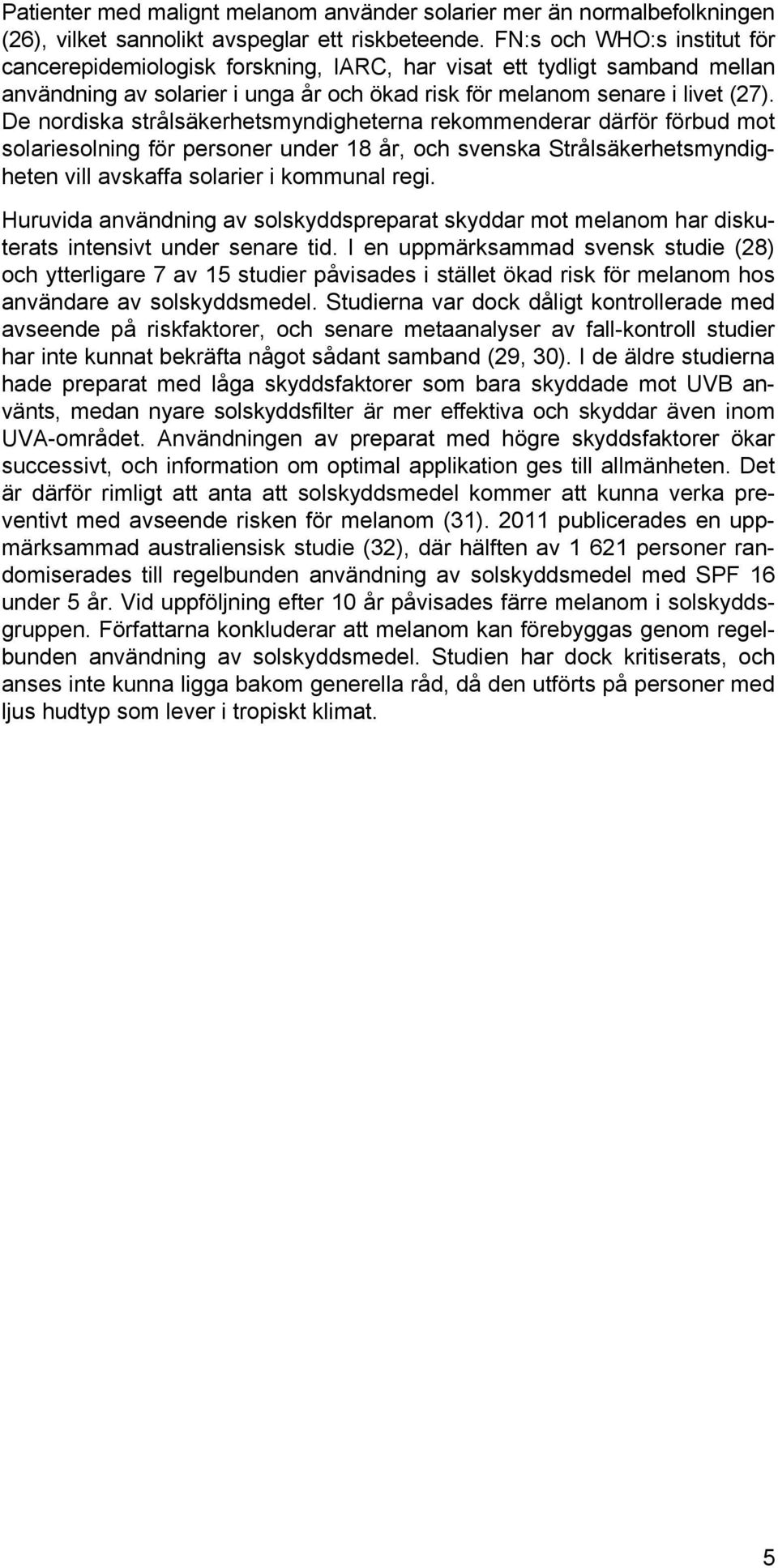 De nordiska strålsäkerhetsmyndigheterna rekommenderar därför förbud mot solariesolning för personer under 18 år, och svenska Strålsäkerhetsmyndigheten vill avskaffa solarier i kommunal regi.