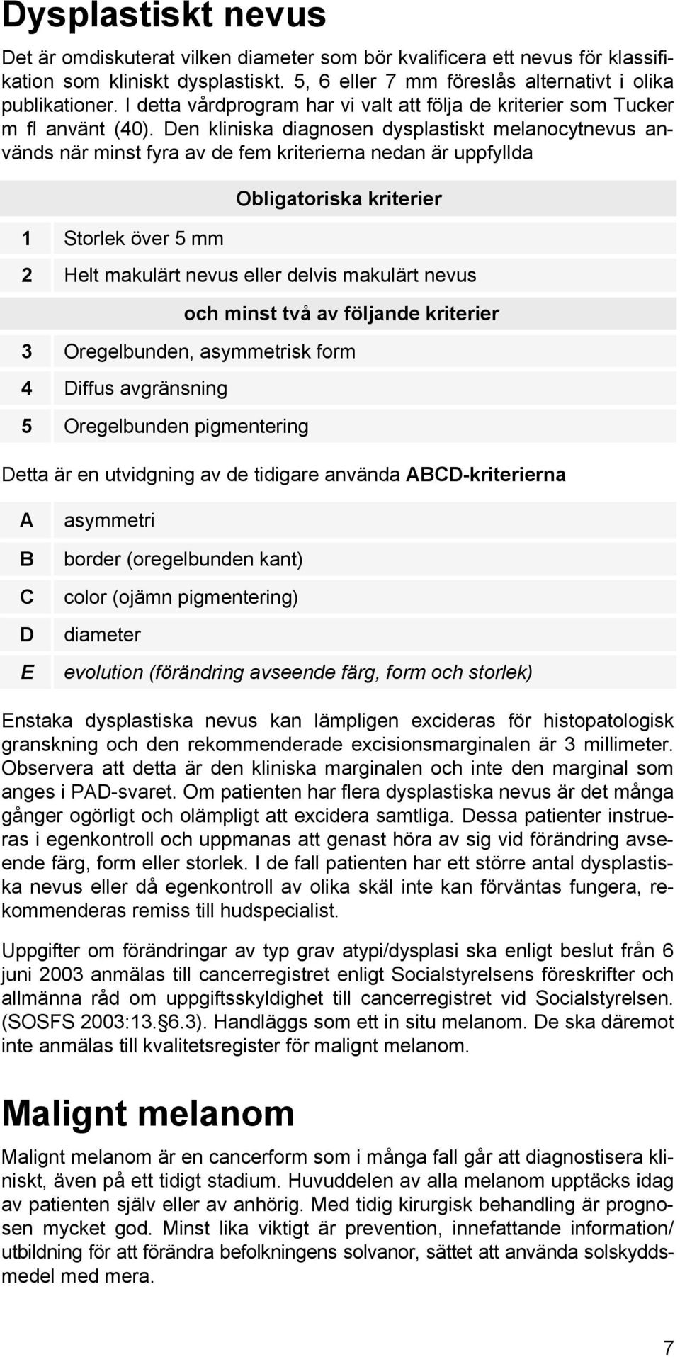 Den kliniska diagnosen dysplastiskt melanocytnevus används när minst fyra av de fem kriterierna nedan är uppfyllda 1 Storlek över 5 mm Obligatoriska kriterier 2 Helt makulärt nevus eller delvis