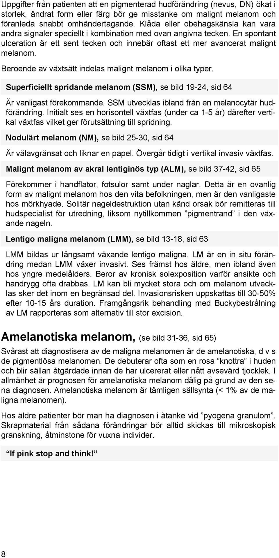 Beroende av växtsätt indelas malignt melanom i olika typer. Superficiellt spridande melanom (SSM), se bild 19-24, sid 64 Är vanligast förekommande.