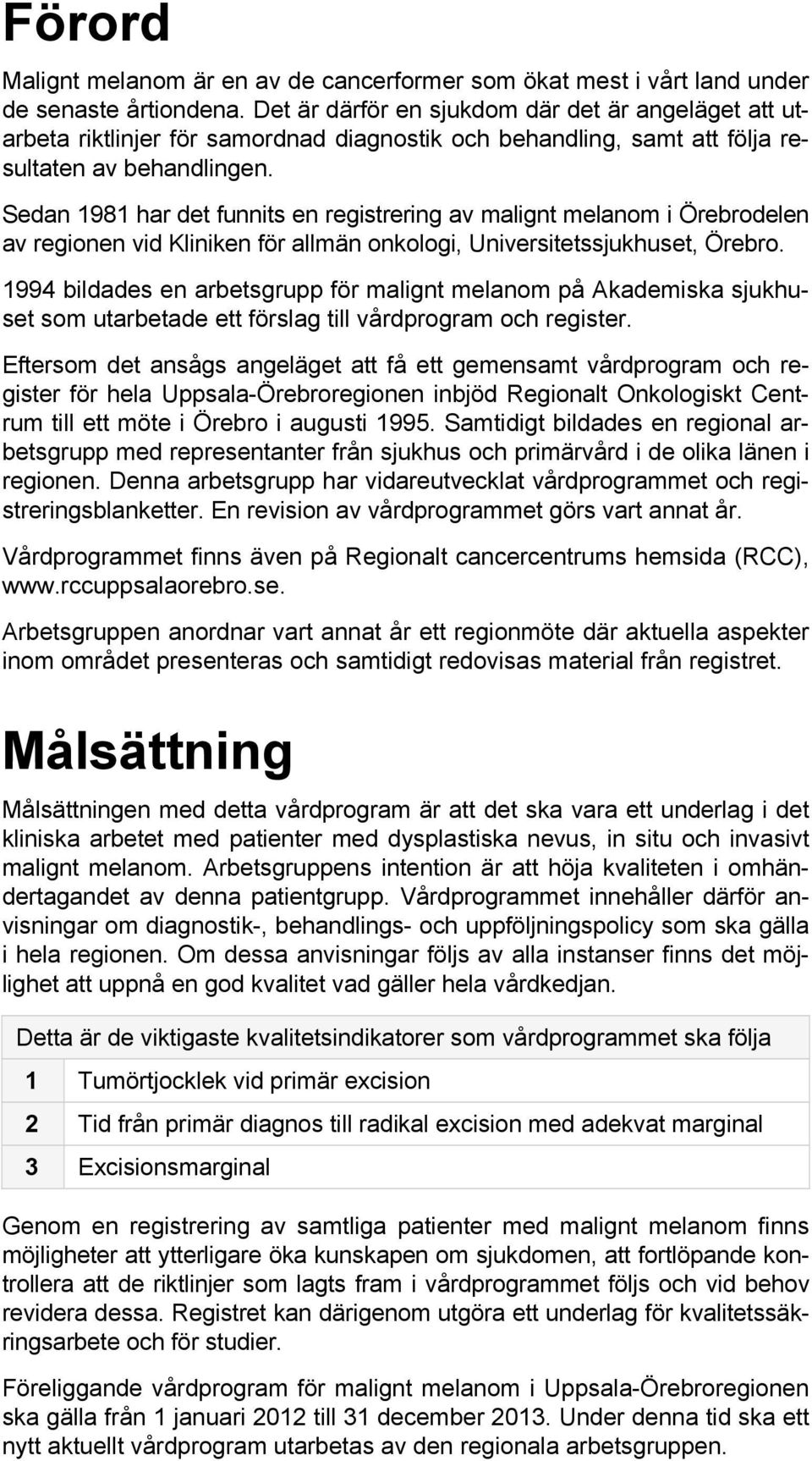 Sedan 1981 har det funnits en registrering av malignt melanom i Örebrodelen av regionen vid Kliniken för allmän onkologi, Universitetssjukhuset, Örebro.