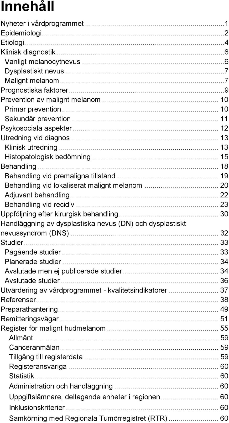 .. 15 Behandling... 18 Behandling vid premaligna tillstånd... 19 Behandling vid lokaliserat malignt melanom... 20 Adjuvant behandling... 22 Behandling vid recidiv.