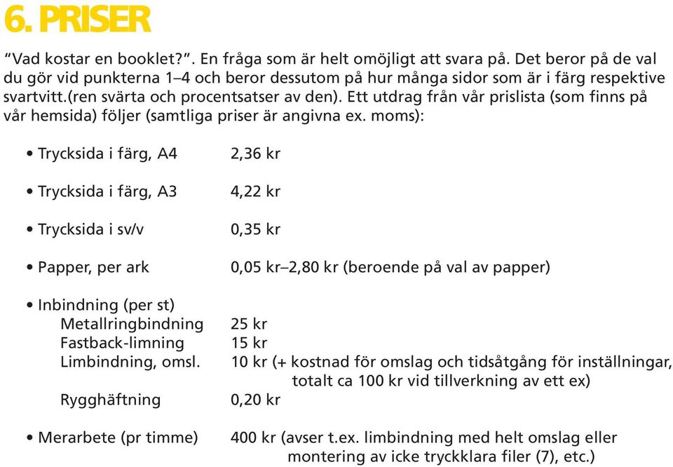 moms): Trycksida i färg, A4 Trycksida i färg, A3 Trycksida i sv/v Papper, per ark Inbindning (per st) Metallringbindning Fastback-limning Limbindning, omsl.