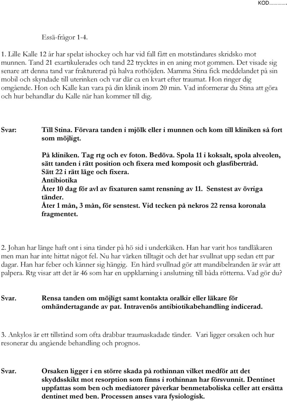 Hon ringer dig omgående. Hon och Kalle kan vara på din klinik inom 20 min. Vad informerar du Stina att göra och hur behandlar du Kalle när han kommer till dig. Svar: Till Stina.