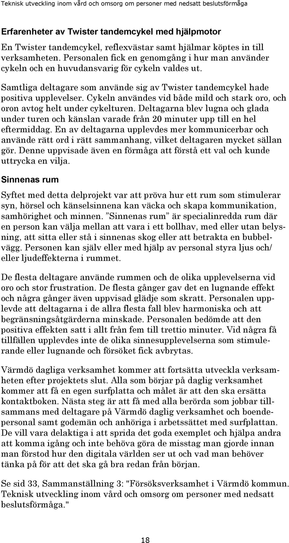 Cykeln användes vid både mild och stark oro, och oron avtog helt under cykelturen. Deltagarna blev lugna och glada under turen och känslan varade från 20 minuter upp till en hel eftermiddag.