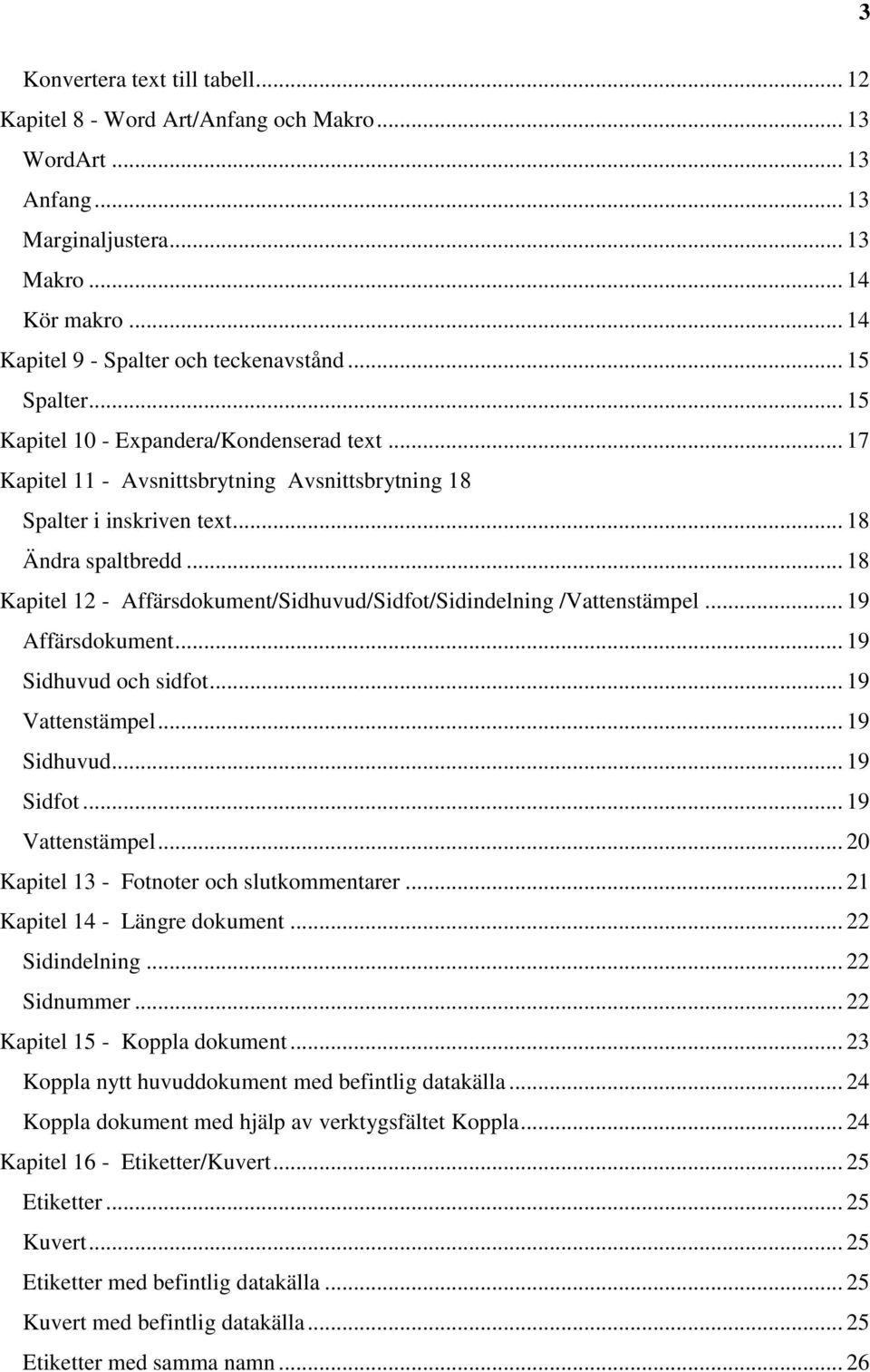 .. 18 Kapitel 12 - Affärsdokument/Sidhuvud/Sidfot/Sidindelning /Vattenstämpel... 19 Affärsdokument... 19 Sidhuvud och sidfot... 19 Vattenstämpel... 19 Sidhuvud... 19 Sidfot... 19 Vattenstämpel... 20 Kapitel 13 - Fotnoter och slutkommentarer.