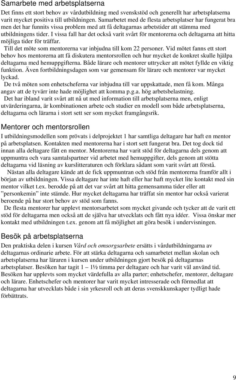 I vissa fall har det också varit svårt för mentorerna och deltagarna att hitta möjliga tider för träffar. Till det möte som mentorerna var inbjudna till kom 22 personer.