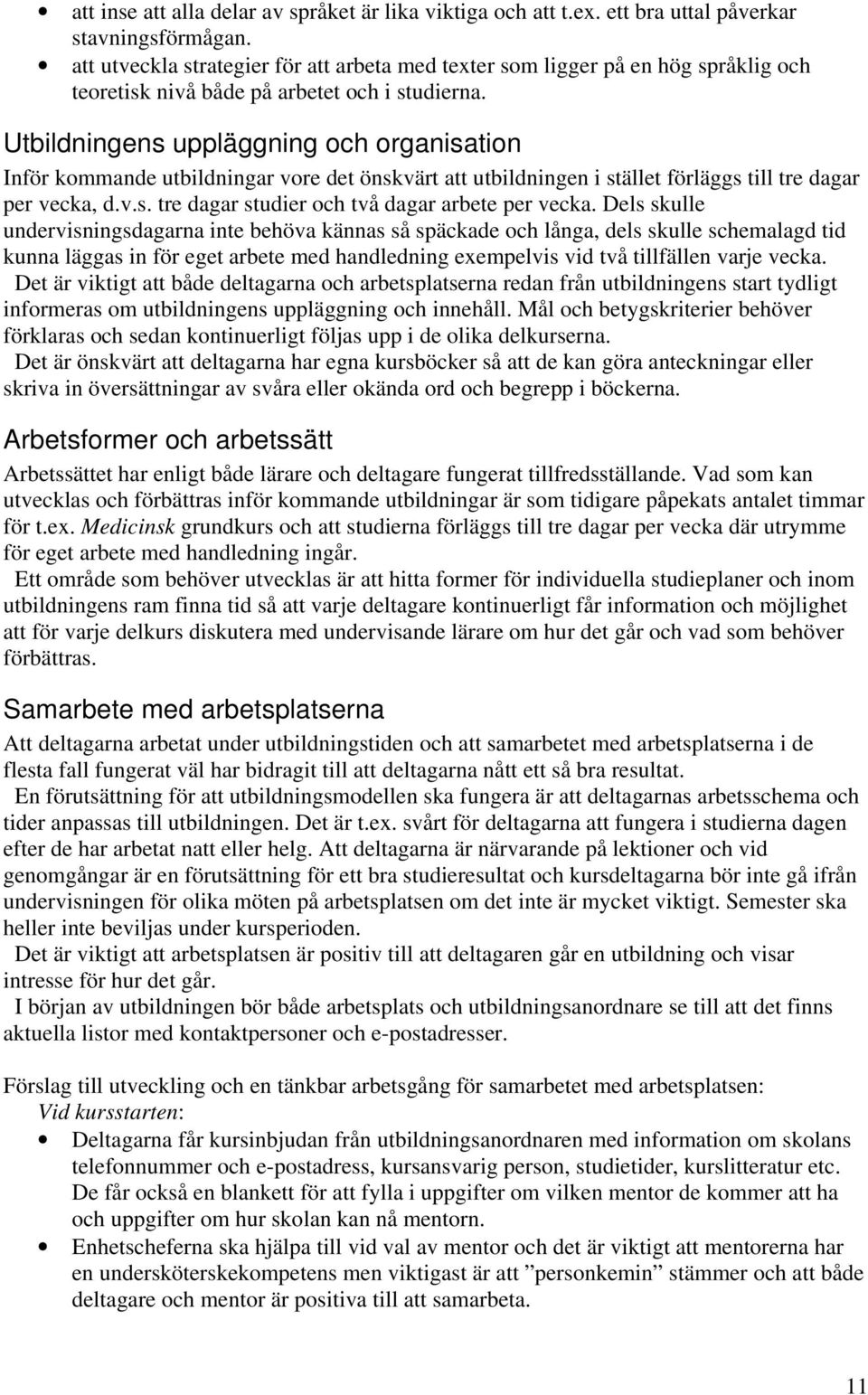 Utbildningens uppläggning och organisation Inför kommande utbildningar vore det önskvärt att utbildningen i stället förläggs till tre dagar per vecka, d.v.s. tre dagar studier och två dagar arbete per vecka.