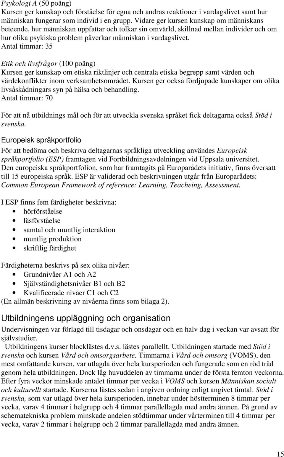 Antal timmar: 35 Etik och livsfrågor (100 poäng) Kursen ger kunskap om etiska riktlinjer och centrala etiska begrepp samt värden och värdekonflikter inom verksamhetsområdet.