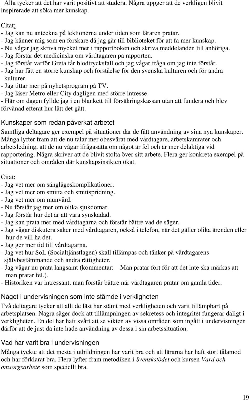 - Jag förstår det medicinska om vårdtagaren på rapporten. - Jag förstår varför Greta får blodtrycksfall och jag vågar fråga om jag inte förstår.