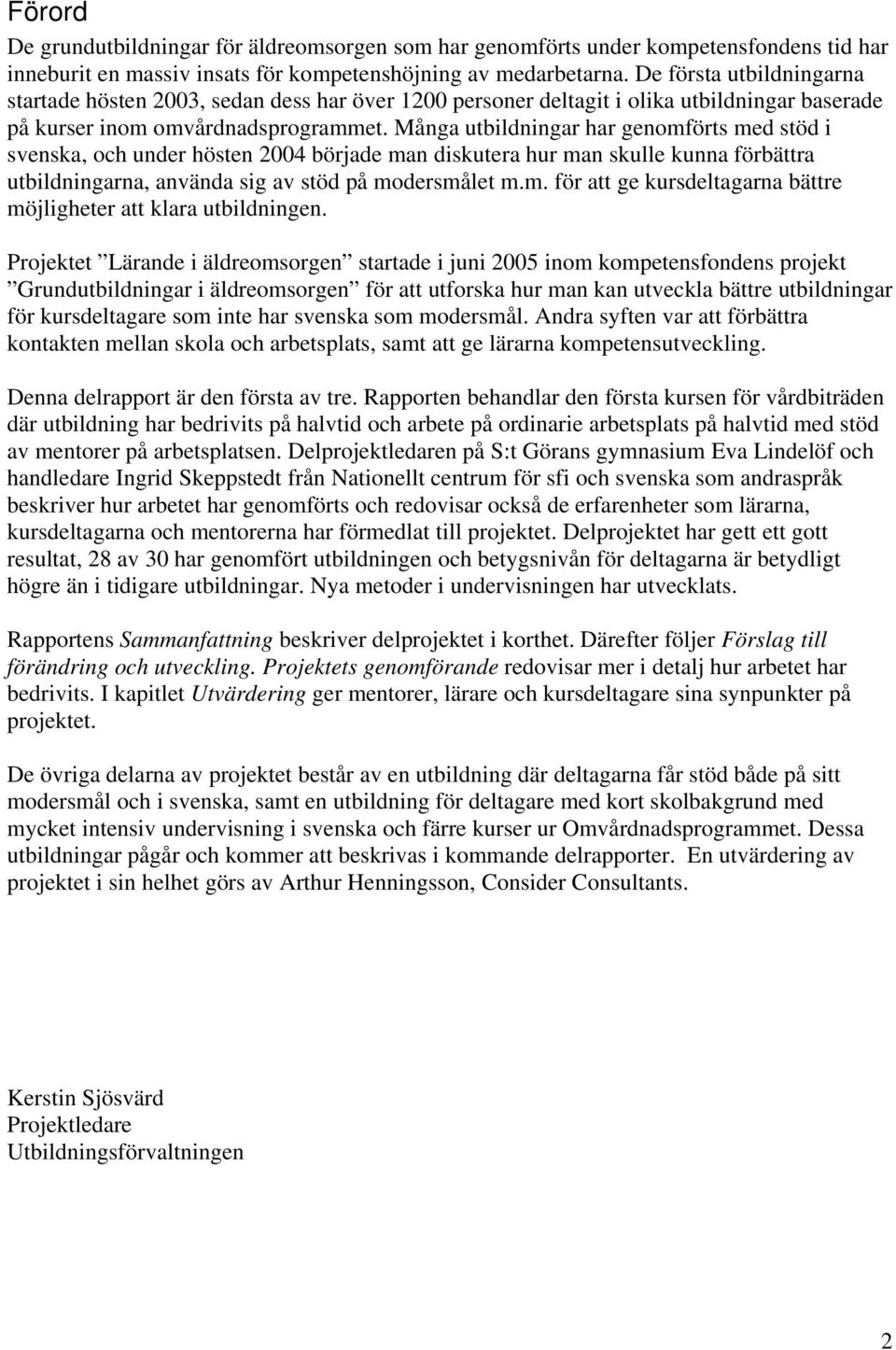 Många utbildningar har genomförts med stöd i svenska, och under hösten 2004 började man diskutera hur man skulle kunna förbättra utbildningarna, använda sig av stöd på modersmålet m.m. för att ge kursdeltagarna bättre möjligheter att klara utbildningen.