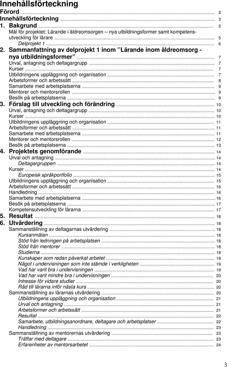 .. 7 Arbetsformer och arbetssätt... 8 Samarbete med arbetsplatserna... 9 Mentorer och mentorsrollen... 9 Besök på arbetsplatserna... 9 3. Förslag till utveckling och förändring.