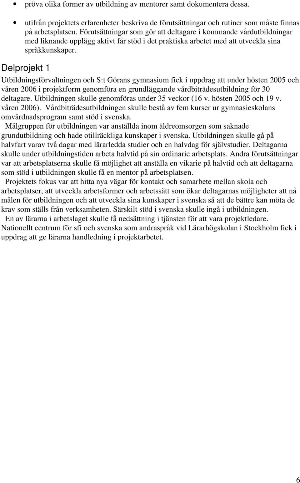 Delprojekt 1 Utbildningsförvaltningen och S:t Görans gymnasium fick i uppdrag att under hösten 2005 och våren 2006 i projektform genomföra en grundläggande vårdbiträdesutbildning för 30 deltagare.