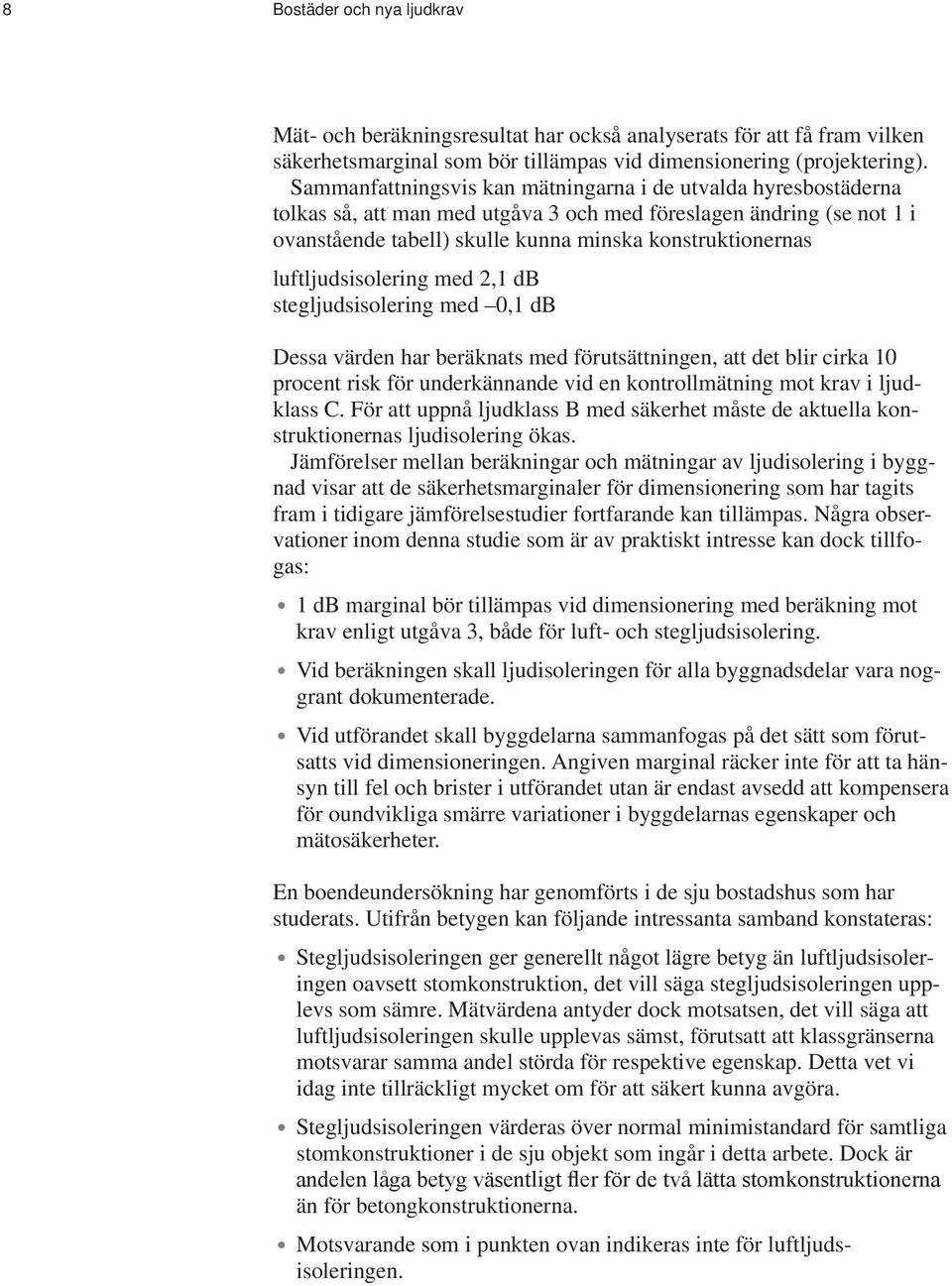 luftljudsisolering med 2,1 db stegljudsisolering med 0,1 db Dessa värden har beräknats med förutsättningen, att det blir cirka 10 procent risk för underkännande vid en kontrollmätning mot krav i