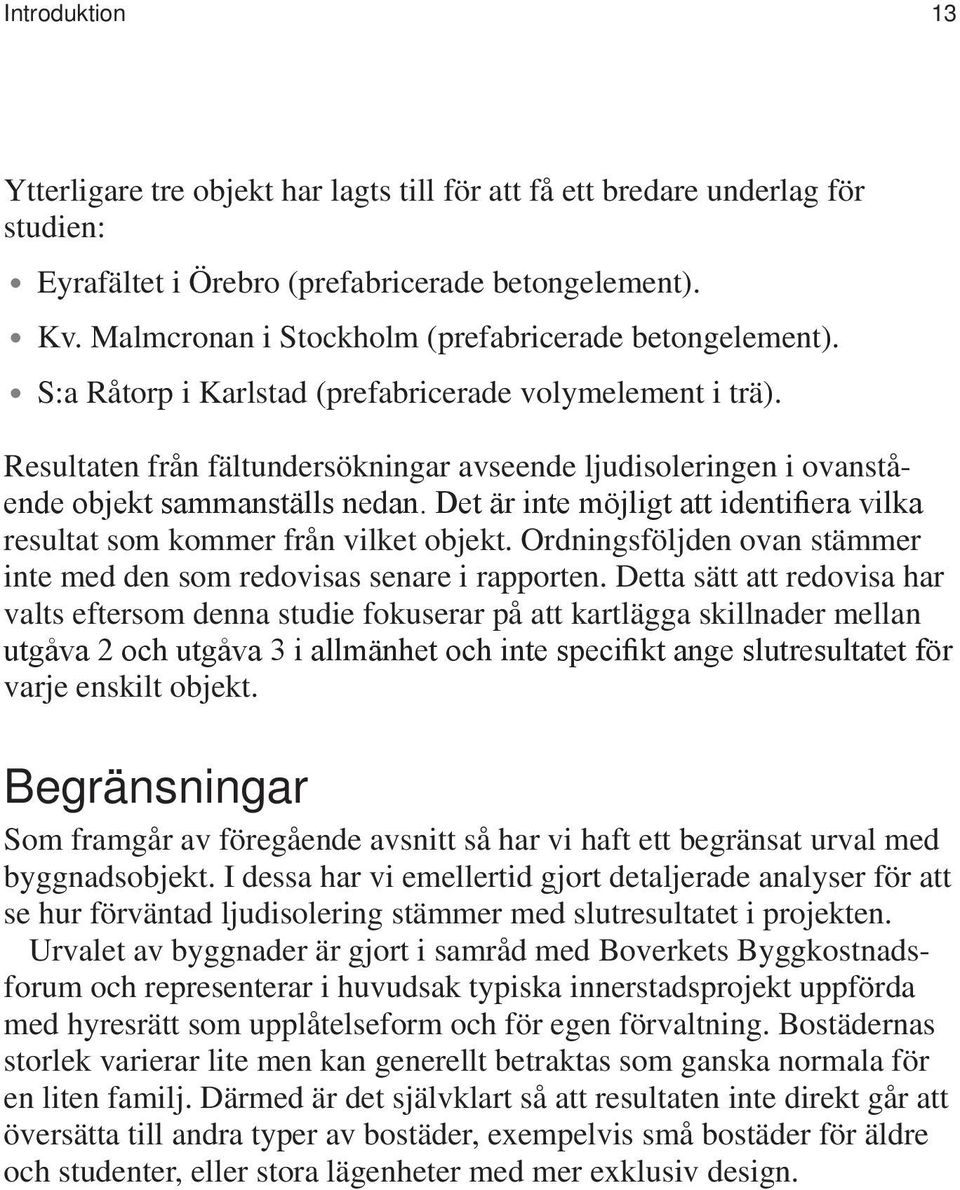 Resultaten från fältundersökningar avseende ljudisoleringen i ovanstående objekt sammanställs nedan. Det är inte möjligt att identifiera vilka resultat som kommer från vilket objekt.