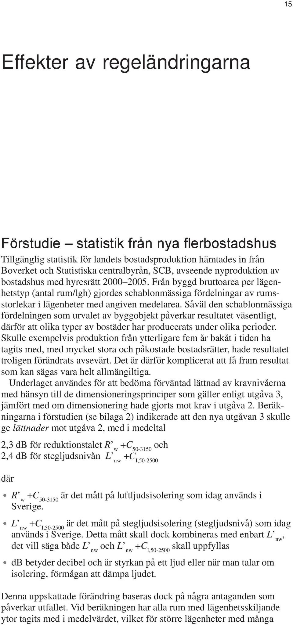 Från byggd bruttoarea per lägenhetstyp (antal rum/lgh) gjordes schablonmässiga fördelningar av rumsstorlekar i lägenheter med angiven medelarea.