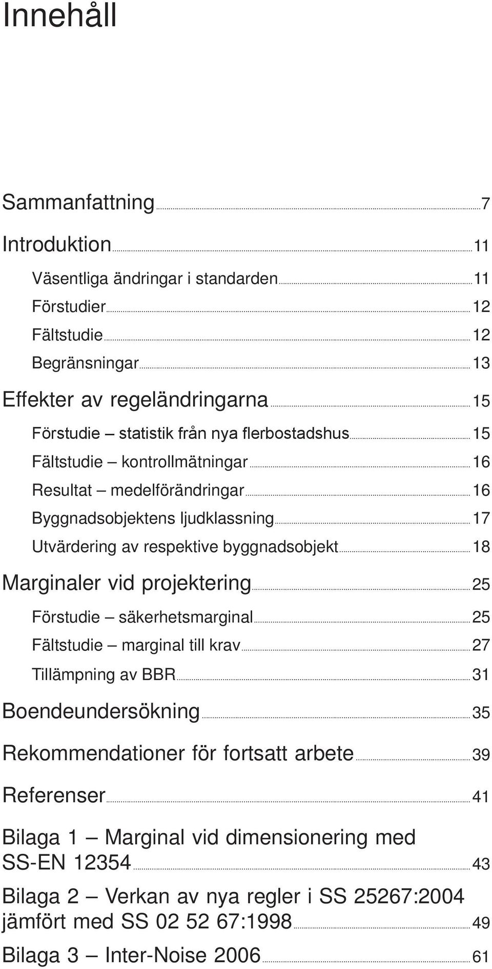 ..17 Utvärdering av respektive byggnadsobjekt...18 Marginaler vid projektering...25 Förstudie säkerhetsmarginal...25 Fältstudie marginal till krav...27 Tillämpning av BBR.