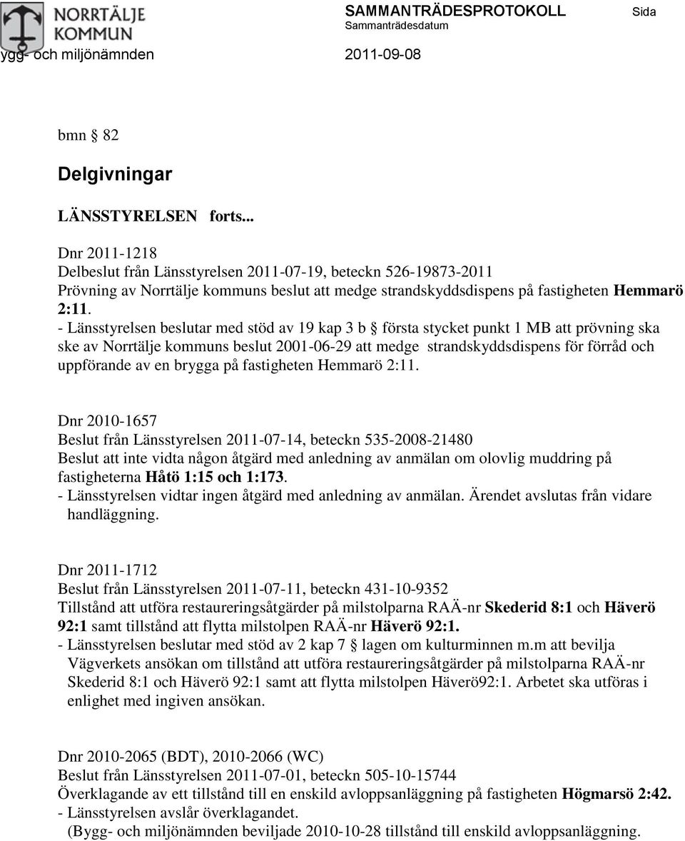 - Länsstyrelsen beslutar med stöd av 19 kap 3 b första stycket punkt 1 MB att prövning ska ske av Norrtälje kommuns beslut 2001-06-29 att medge strandskyddsdispens för förråd och uppförande av en