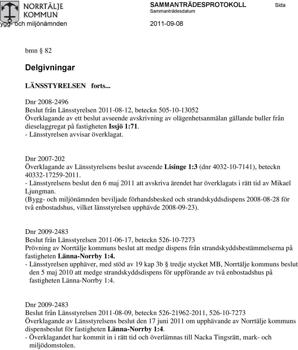 - Länsstyrelsen avvisar överklagat. Dnr 2007-202 Överklagande av Länsstyrelsens beslut avseende Lisinge 1:3 (dnr 4032-10-7141), beteckn 40332-17259-2011.