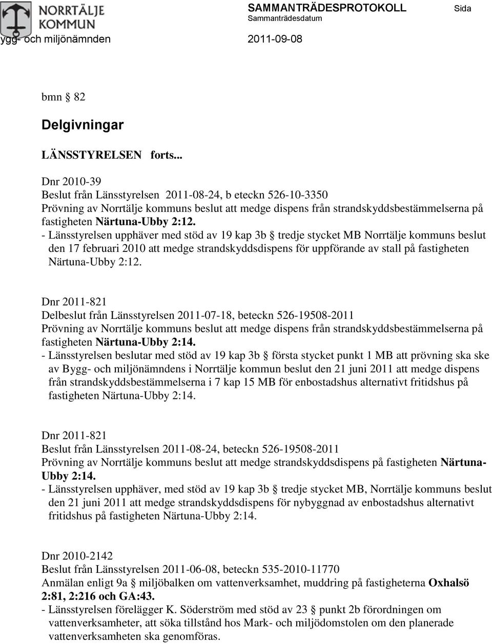 - Länsstyrelsen upphäver med stöd av 19 kap 3b tredje stycket MB Norrtälje kommuns beslut den 17 februari 2010 att medge strandskyddsdispens för uppförande av stall på fastigheten Närtuna-Ubby 2:12.