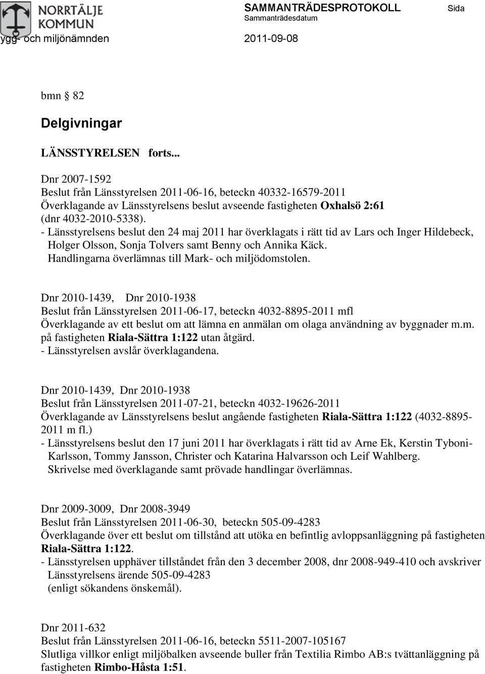 - Länsstyrelsens beslut den 24 maj 2011 har överklagats i rätt tid av Lars och Inger Hildebeck, Holger Olsson, Sonja Tolvers samt Benny och Annika Käck.