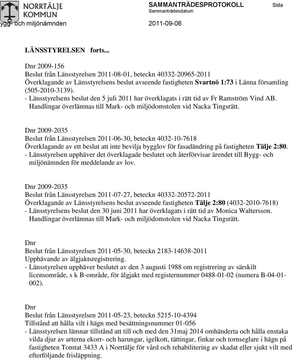 - Länsstyrelsens beslut den 5 juli 2011 har överklagats i rätt tid av Fr Ramström Vind AB. Handlingar överlämnas till Mark- och miljödomstolen vid Nacka Tingsrätt.