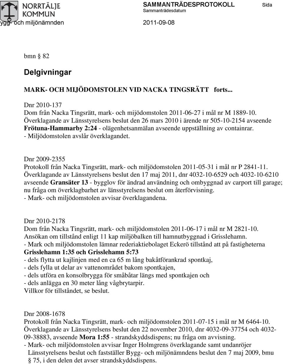 - Miljödomstolen avslår överklagandet. Dnr 2009-2355 Protokoll från Nacka Tingsrätt, mark- och miljödomstolen 2011-05-31 i mål nr P 2841-11.