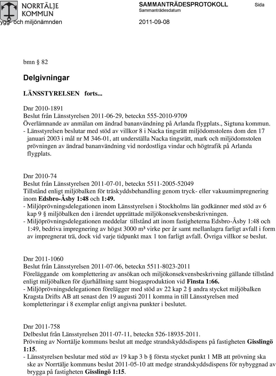 - Länsstyrelsen beslutar med stöd av villkor 8 i Nacka tingsrätt miljödomstolens dom den 17 januari 2003 i mål nr M 346-01, att underställa Nacka tingsrätt, mark och miljödomstolen prövningen av