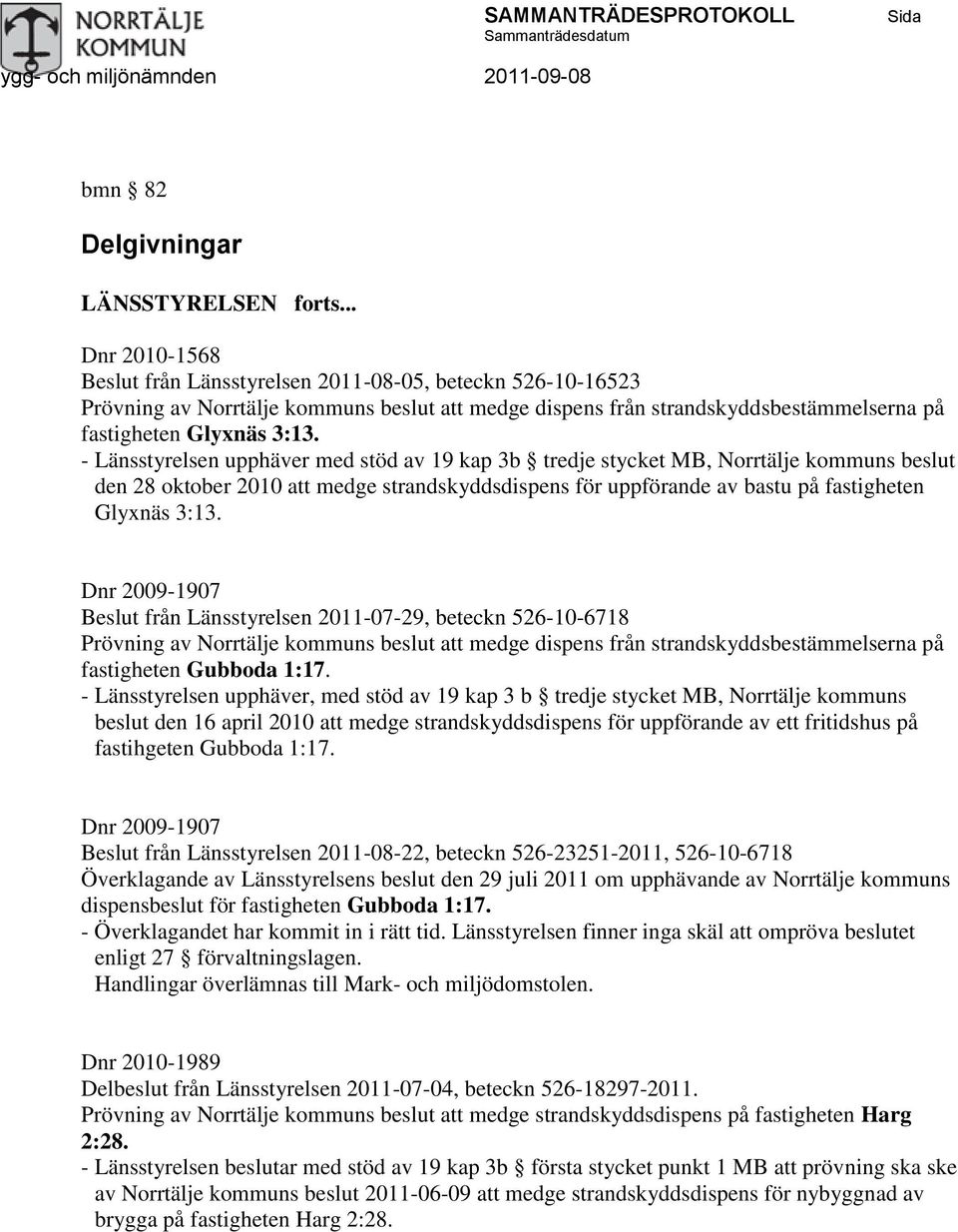 - Länsstyrelsen upphäver med stöd av 19 kap 3b tredje stycket MB, Norrtälje kommuns beslut den 28 oktober 2010 att medge strandskyddsdispens för uppförande av bastu på fastigheten Glyxnäs 3:13.