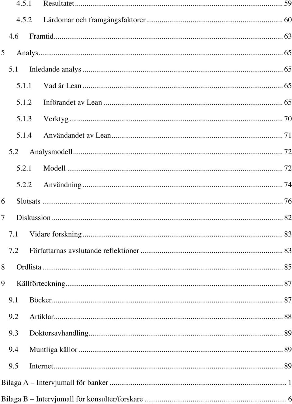 1 Vidare forskning... 83 7.2 Författarnas avslutande reflektioner... 83 8 Ordlista... 85 9 Källförteckning... 87 9.1 Böcker... 87 9.2 Artiklar... 88 9.