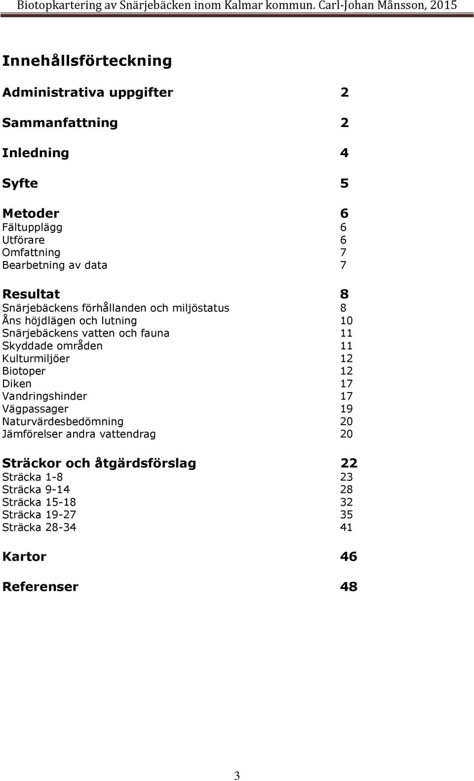 11 Skyddade områden 11 Kulturmiljöer 12 Biotoper 12 Diken 17 Vandringshinder 17 Vägpassager 19 Naturvärdesbedömning 20 Jämförelser andra