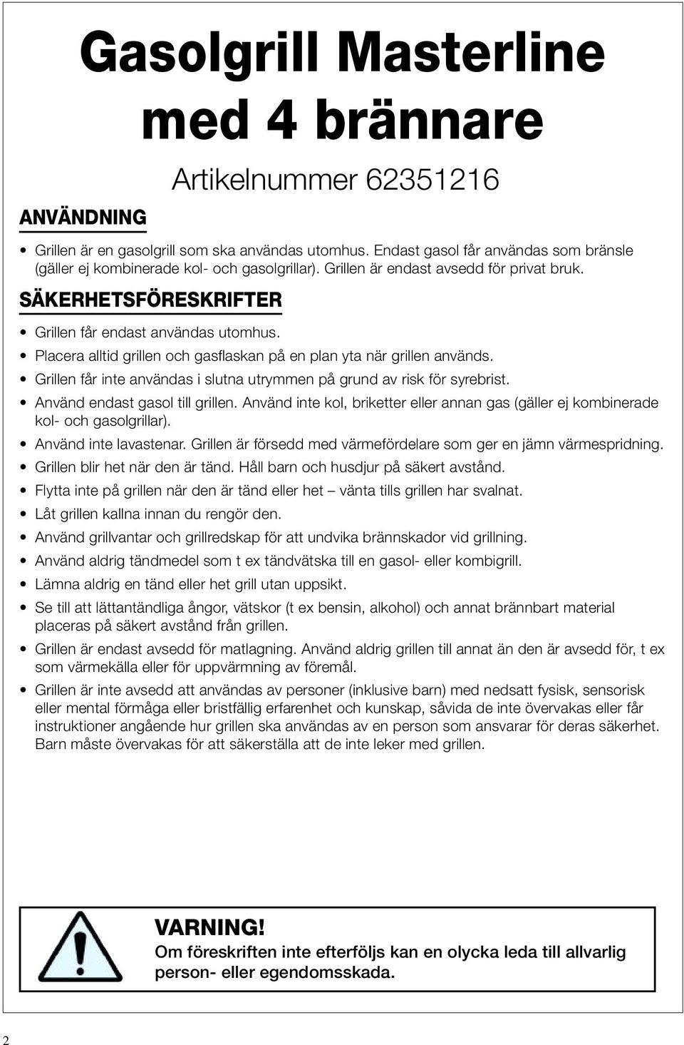 Placera alltid grillen och gasflaskan på en plan yta när grillen används. Grillen får inte användas i slutna utrymmen på grund av risk för syrebrist. Använd endast gasol till grillen.