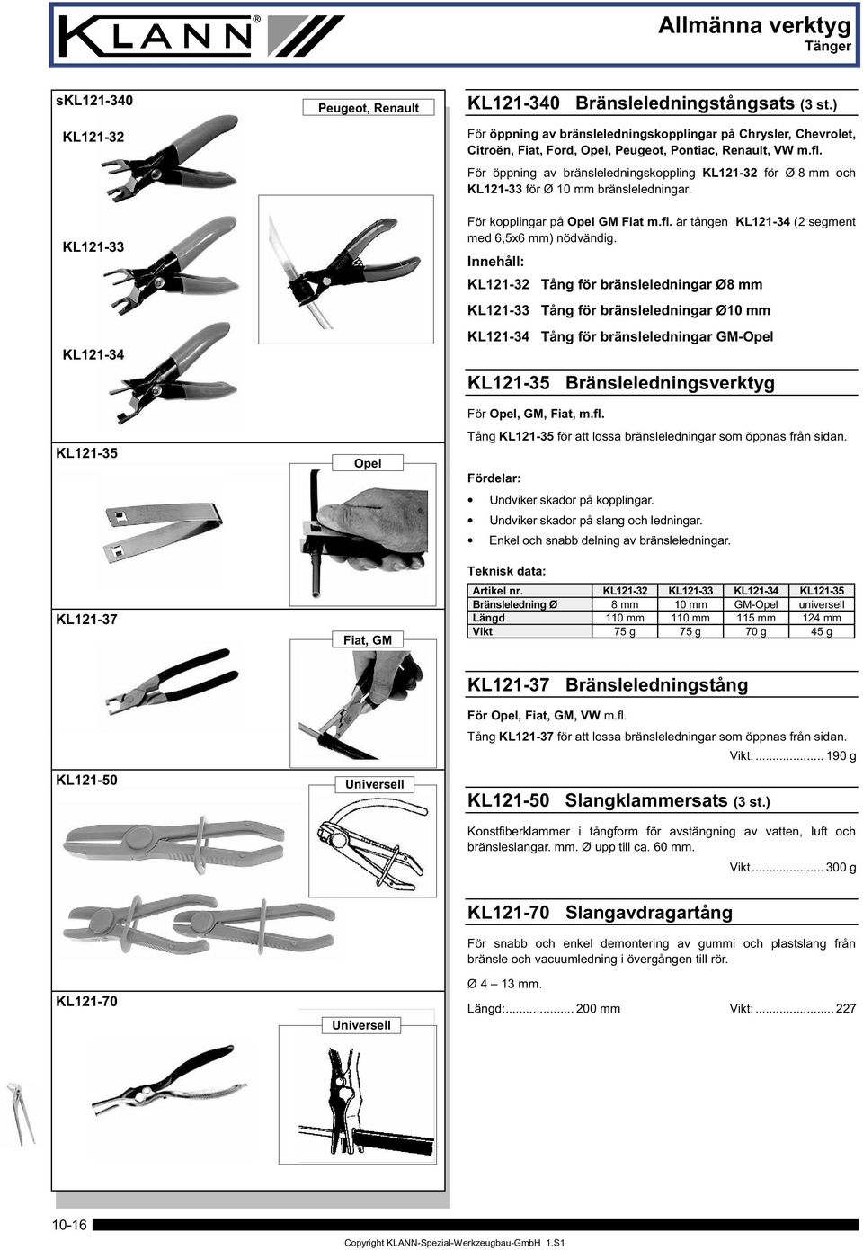 För öppning av bränsleledningskoppling KL2-32 för Ø 8 mm och KL2-33 för Ø 0 mm bränsleledningar. För kopplingar på Opel GM Fiat m.fl. är tången KL2-34 (2 segment med 6,5x6 mm) nödvändig.