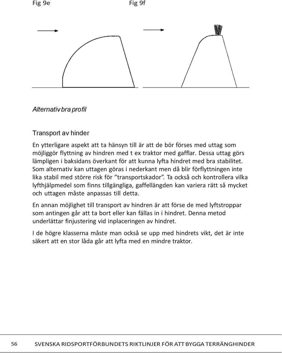 Som alternativ kan uttagen göras i nederkant men då blir förflyttningen inte lika stabil med större risk för transportskador.