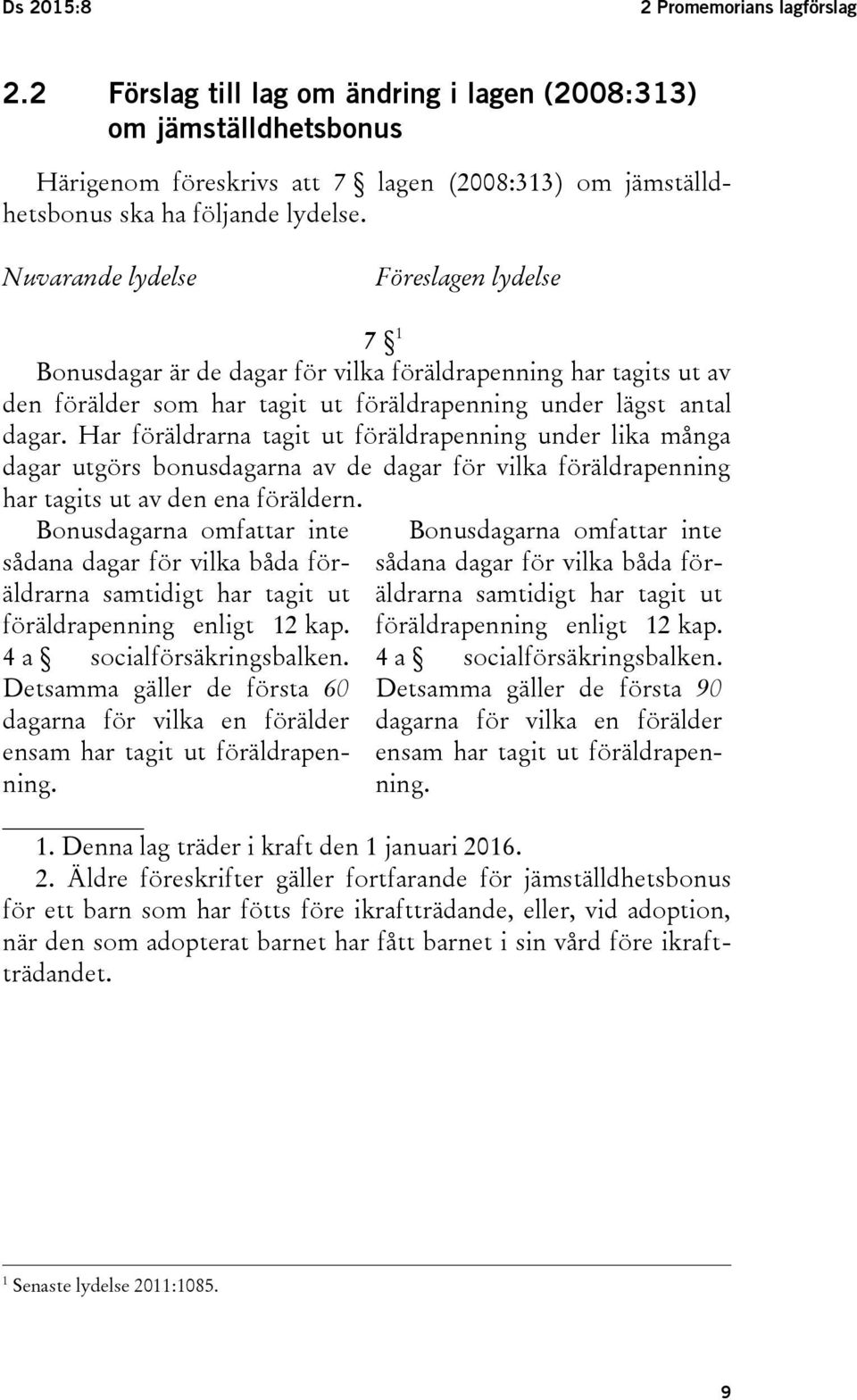 Har föräldrarna tagit ut föräldrapenning under lika många dagar utgörs bonusdagarna av de dagar för vilka föräldrapenning har tagits ut av den ena föräldern.