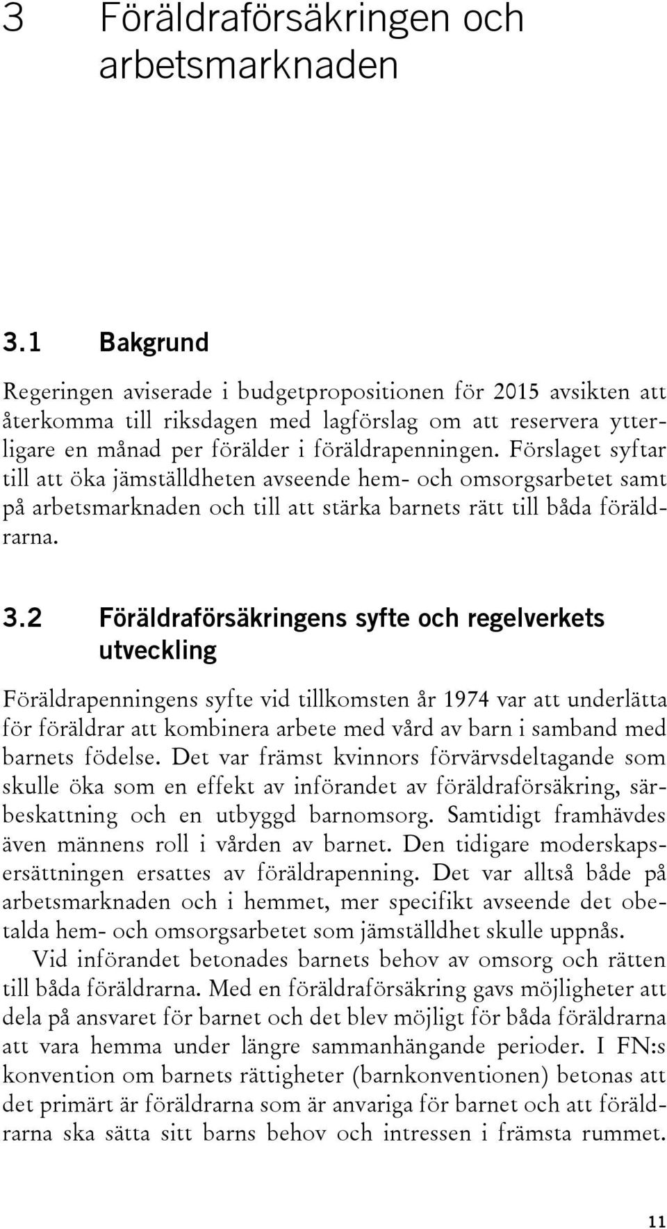 Förslaget syftar till att öka jämställdheten avseende hem- och omsorgsarbetet samt på arbetsmarknaden och till att stärka barnets rätt till båda föräldrarna. 3.