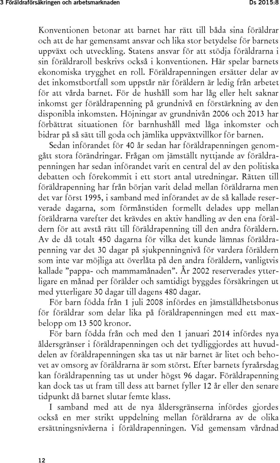 Föräldrapenningen ersätter delar av det inkomstbortfall som uppstår när föräldern är ledig från arbetet för att vårda barnet.