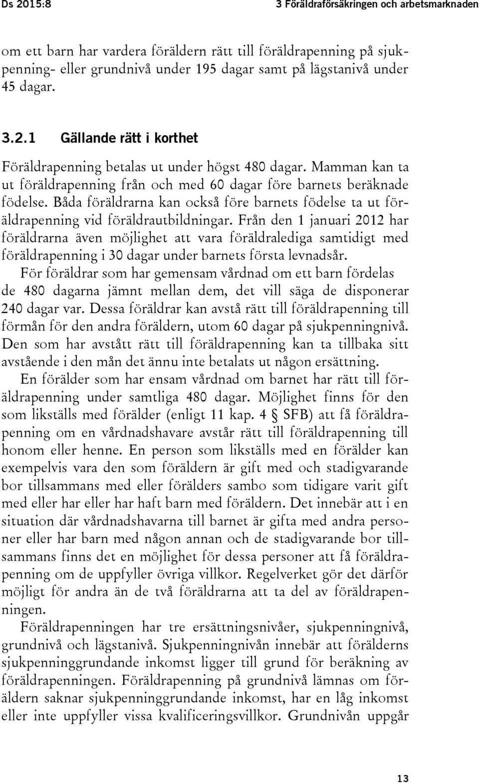 Från den 1 januari 2012 har föräldrarna även möjlighet att vara föräldralediga samtidigt med föräldrapenning i 30 dagar under barnets första levnadsår.