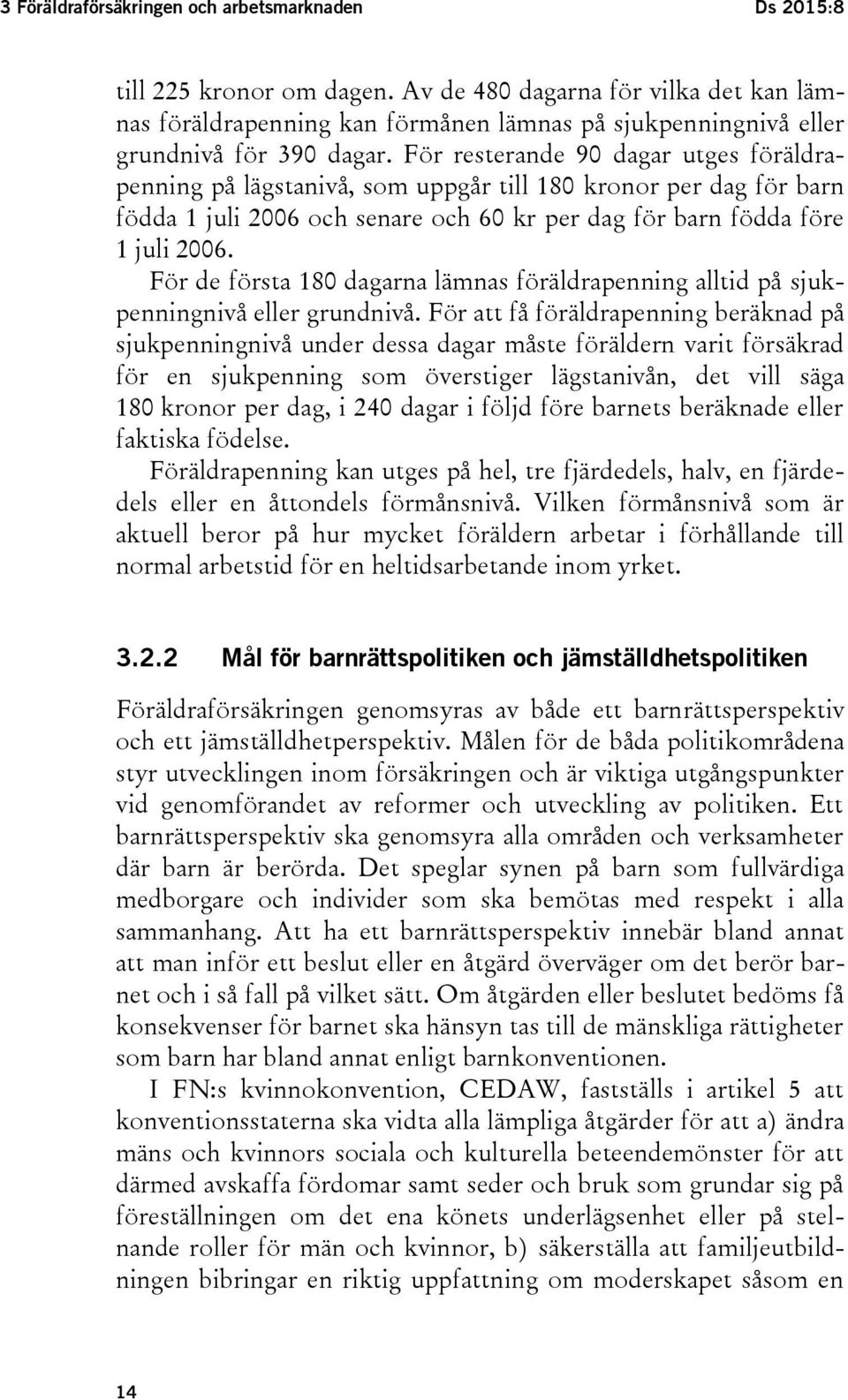 För resterande 90 dagar utges föräldrapenning på lägstanivå, som uppgår till 180 kronor per dag för barn födda 1 juli 2006 och senare och 60 kr per dag för barn födda före 1 juli 2006.