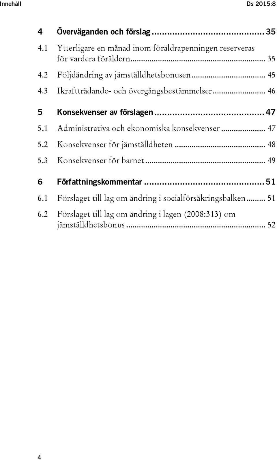 .. 48 5.3 Konsekvenser för barnet... 49 6 Författningskommentar... 51 6.1 Förslaget till lag om ändring i socialförsäkringsbalken... 51 6.2 Förslaget till lag om ändring i lagen (2008:313) om jämställdhetsbonus.