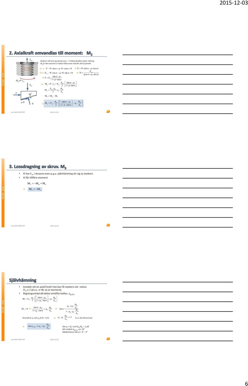 v.s. vi får ej ut oent) Stigningsvinkel då detta inträffar kallas: α gräns d tan g M Fax u 1 g tan g u M 0 tan g u 1 g tan d tan D 1 g u Noralt är µ u och µ g 0,10 0,15 g u 1 d d.v.s. kan försuas u tan gräns g O µ = 0,1 och D /d = 1,45 blir vinkeln α gräns ca: 14 Maskinskruv har α = 3-5 18 6