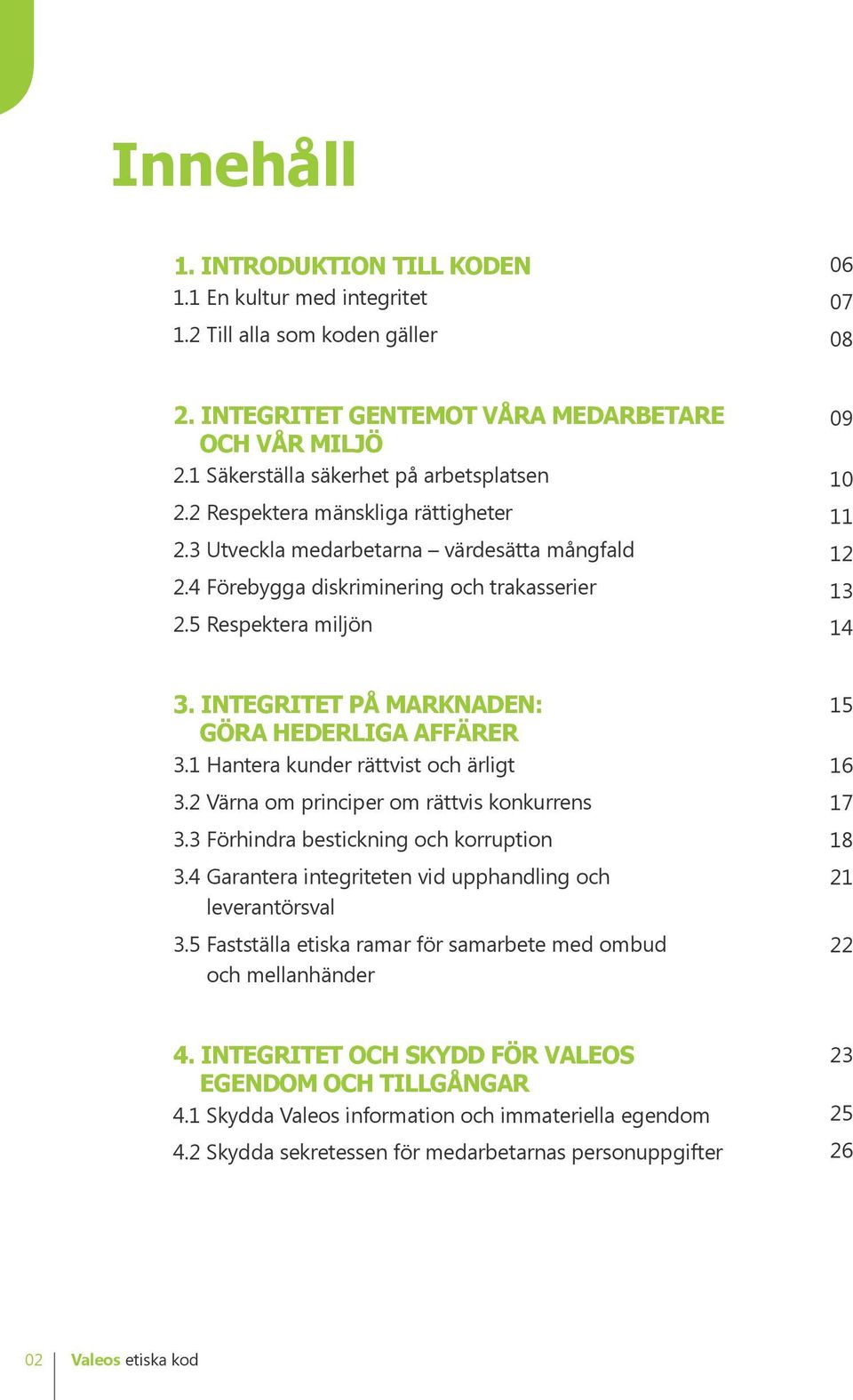 5 Respektera miljön 09 10 11 12 13 14 3. INTEGRITET PÅ MARKNADEN: GÖRA HEDERLIGA AFFÄRER 3.1 Hantera kunder rättvist och ärligt 3.2 Värna om principer om rättvis konkurrens 3.