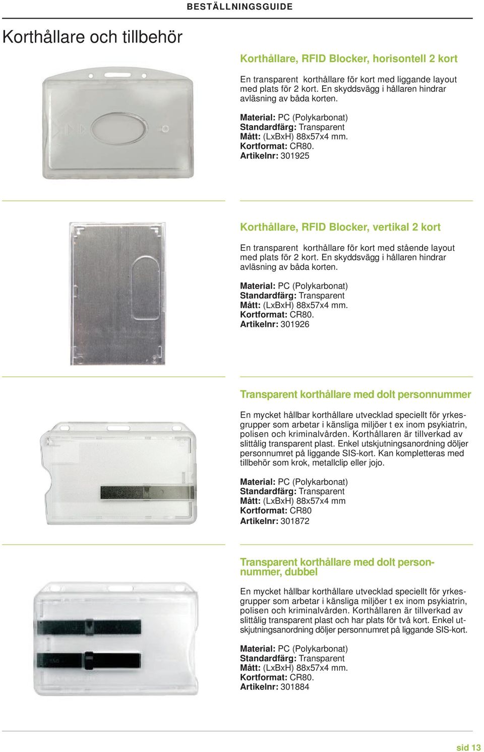Artikelnr: 301925 Korthållare, RFID Blocker, vertikal 2 kort En transparent korthållare för kort med stående layout med plats för 2 kort.