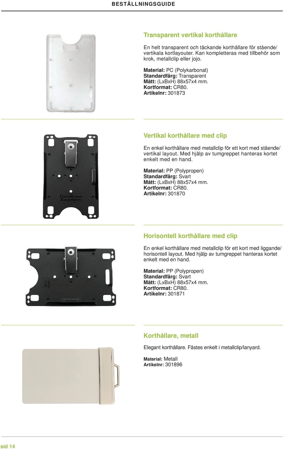Artikelnr: 301873 Vertikal korthållare med clip En enkel korthållare med metallclip för ett kort med stående/ vertikal layout. Med hjälp av tumgreppet hanteras kortet enkelt med en hand.