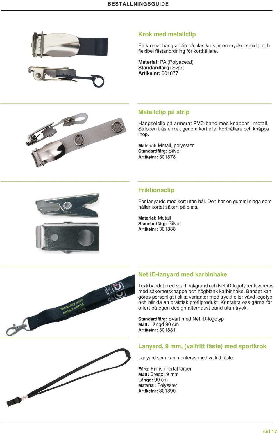 Strippen träs enkelt genom kort eller korthållare och knäpps ihop. Material: Metall, polyester Standardfärg: Silver Artikelnr: 301878 Friktionsclip För lanyards med kort utan hål.