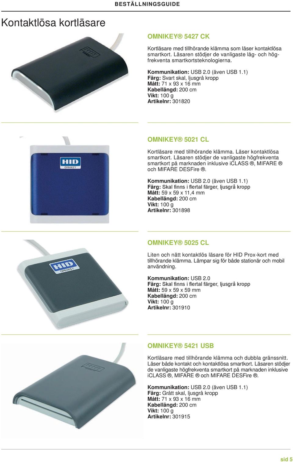 Läser kontaktlösa smartkort. Läsaren stödjer de vanligaste högfrekventa smartkort på marknaden inklusive iclass, MIFARE och MIFARE DESFire. Kommunikation: USB 2.0 (även USB 1.
