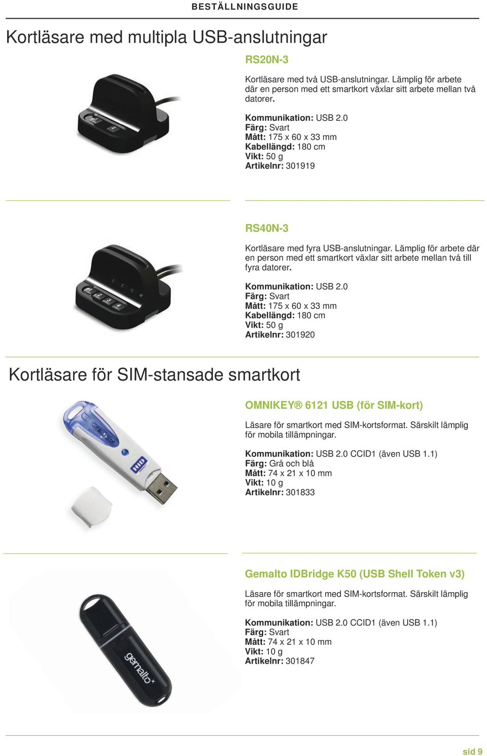 Kommunikation: USB 2.0 Mått: 175 x 60 x 33 mm Vikt: 50 g Artikelnr: 301920 Kortläsare för SIM-stansade smartkort OMNIKEY 6121 USB (för SIM-kort) Läsare för smartkort med SIM-kortsformat.