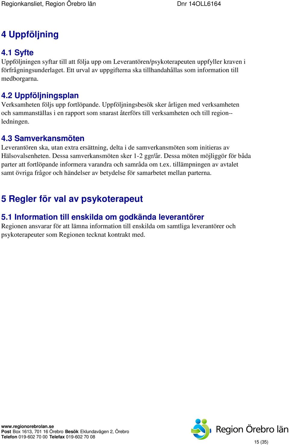 Uppföljningsbesök sker årligen med verksamheten och sammanställas i en rapport som snarast återförs till verksamheten och till region - ledningen. 4.