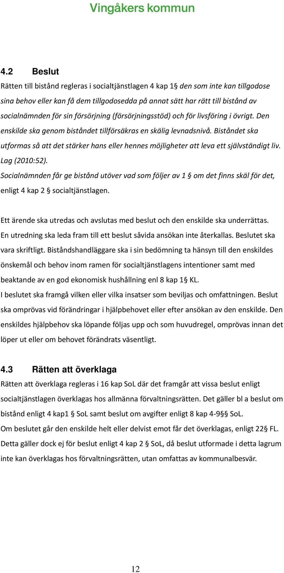 Biståndet ska utformas så att det stärker hans eller hennes möjligheter att leva ett självständigt liv. Lag (2010:52).