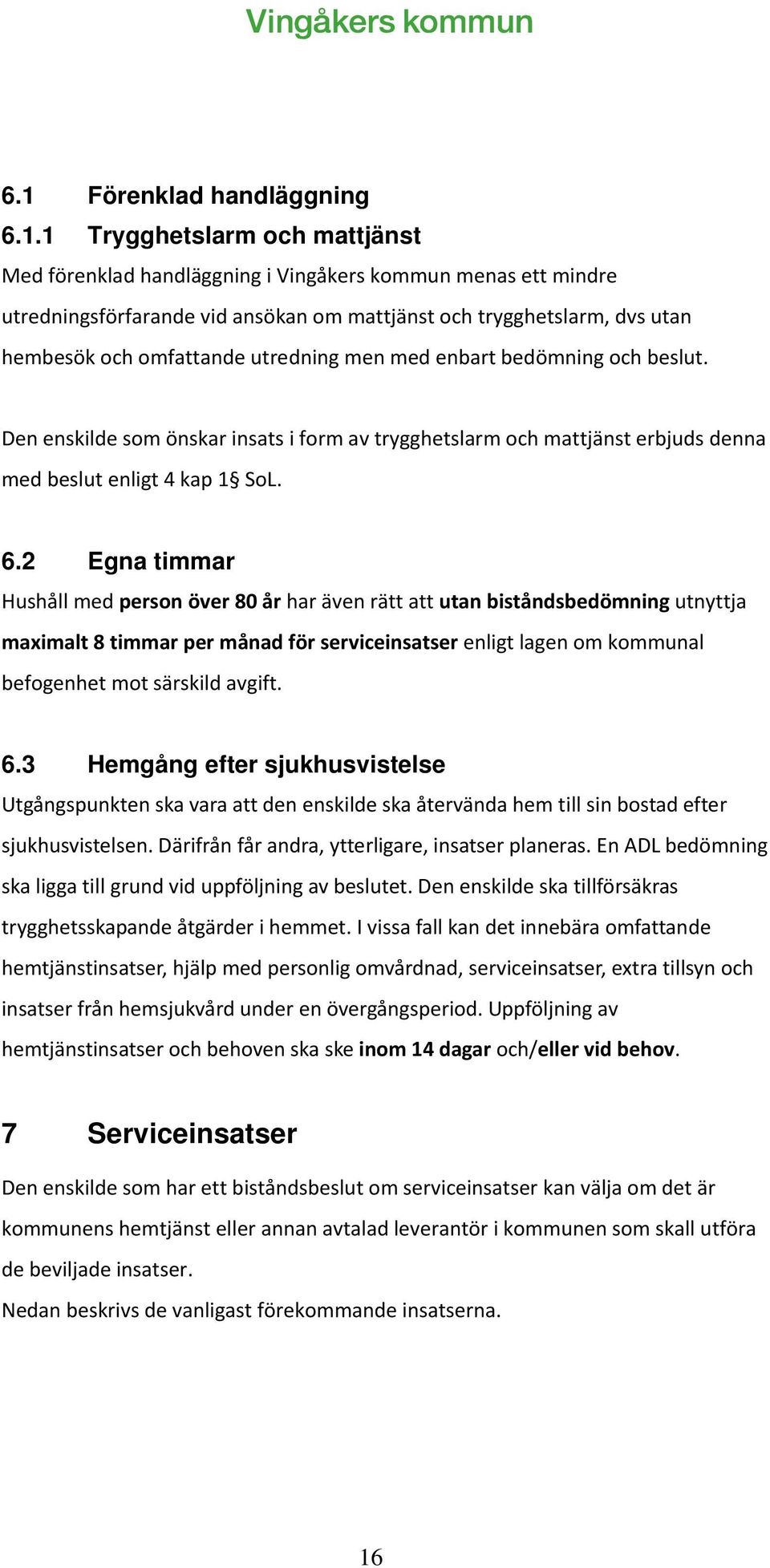 2 Egna timmar Hushåll med person över 80 år har även rätt att utan biståndsbedömning utnyttja maximalt 8 timmar per månad för serviceinsatser enligt lagen om kommunal befogenhet mot särskild avgift.